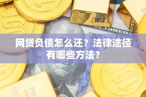 武汉网贷负债怎么还？法律途径有哪些方法？