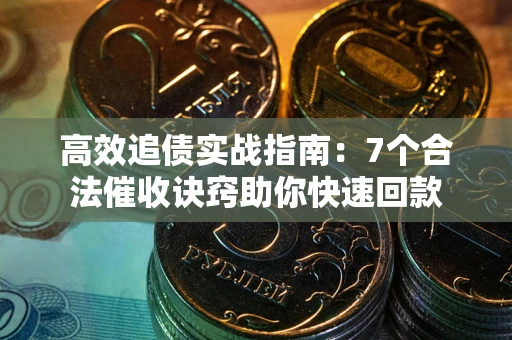 武汉高效追债实战指南：7个合法催收诀窍助你快速回款