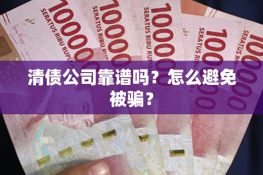 武汉清债公司靠谱吗？怎么避免被骗？
