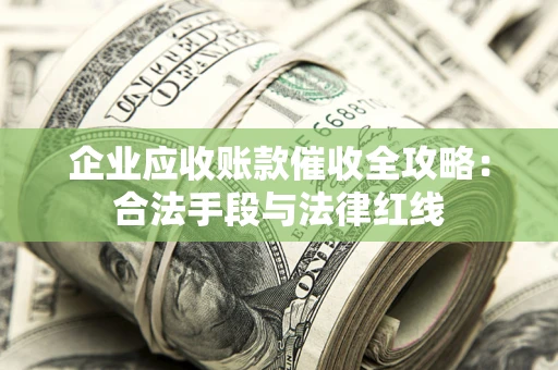 武汉企业应收账款催收全攻略：合法手段与法律红线