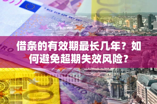 武汉借条的有效期最长几年？如何避免超期失效风险？