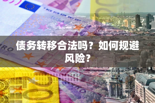 武汉债务转移合法吗？如何规避风险？