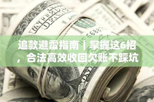 武汉追款避雷指南｜掌握这6招，合法高效收回欠账不踩坑