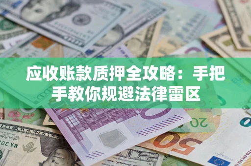 武汉应收账款质押全攻略：手把手教你规避法律雷区