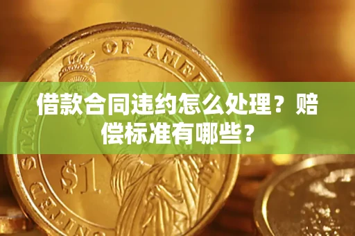 武汉借款合同违约怎么处理？赔偿标准有哪些？