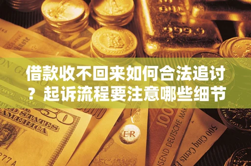 武汉借款收不回来如何合法追讨？起诉流程要注意哪些细节？