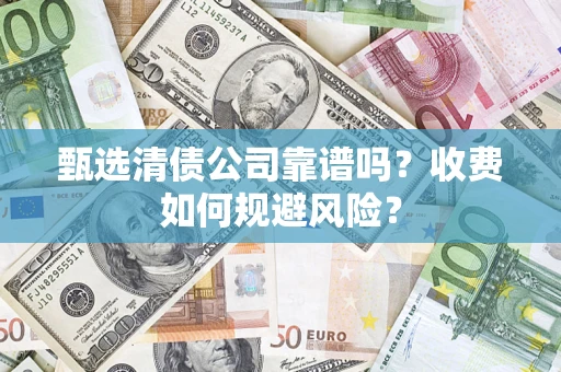 武汉甄选清债公司靠谱吗？收费如何规避风险？