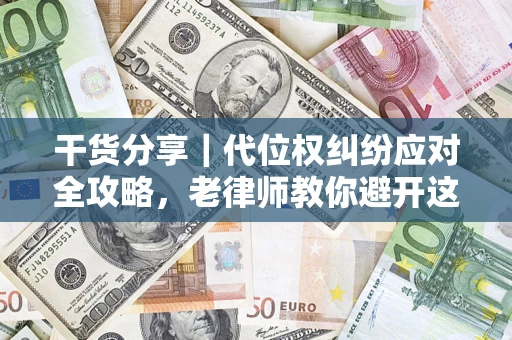 武汉干货分享｜代位权纠纷应对全攻略，老律师教你避开这5大雷区