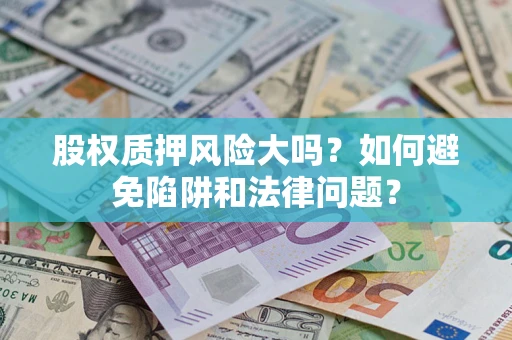 武汉股权质押风险大吗？如何避免陷阱和法律问题？