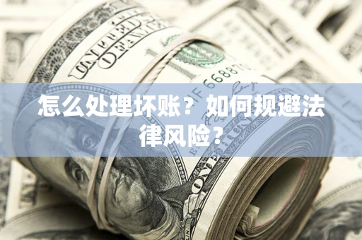 武汉怎么处理坏账？如何规避法律风险？