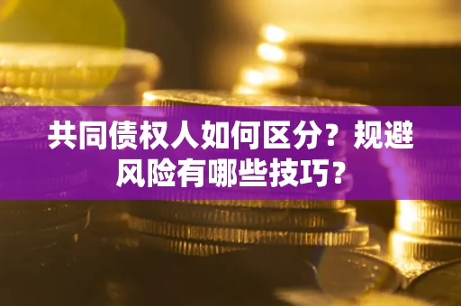 武汉共同债权人如何区分？规避风险有哪些技巧？