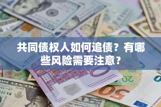 武汉共同债权人如何追债？有哪些风险需要注意？