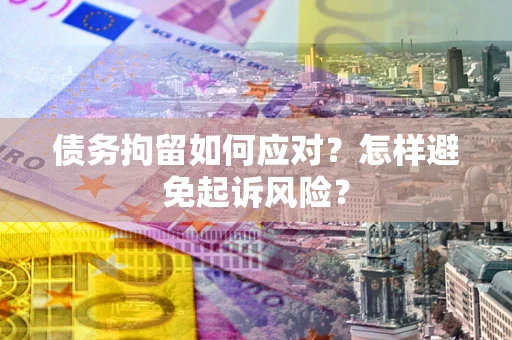 武汉债务拘留如何应对？怎样避免起诉风险？