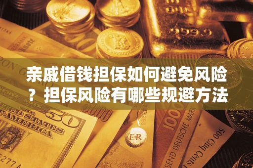 武汉亲戚借钱担保如何避免风险？担保风险有哪些规避方法？