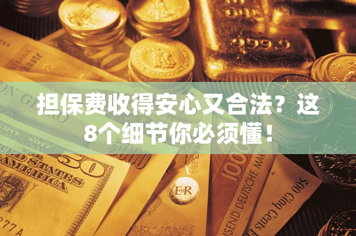 武汉担保费收得安心又合法？这8个细节你必须懂！