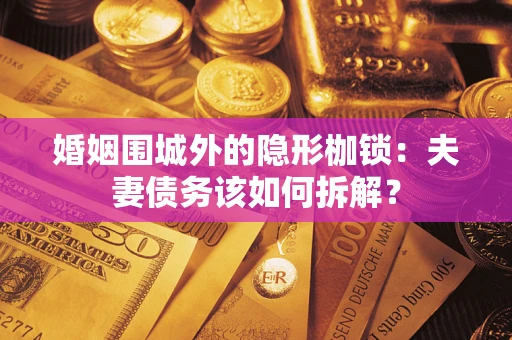 武汉婚姻围城外的隐形枷锁：夫妻债务该如何拆解？