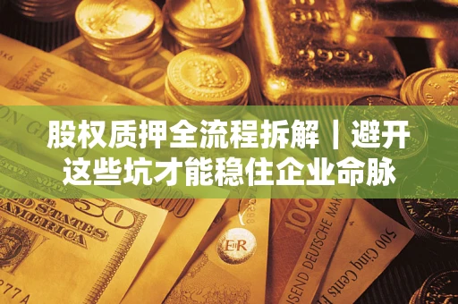 武汉股权质押全流程拆解｜避开这些坑才能稳住企业命脉