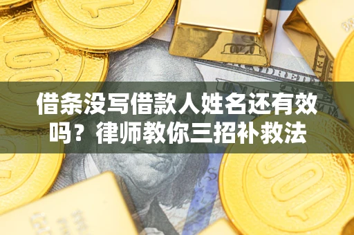 武汉借条没写借款人姓名还有效吗？律师教你三招补救法