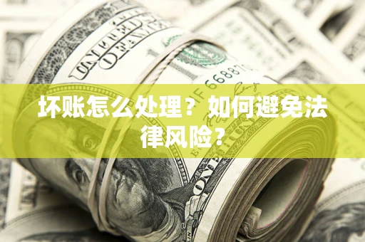 武汉坏账怎么处理？如何避免法律风险？