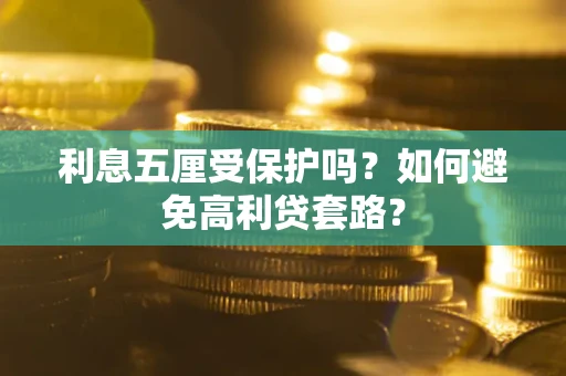 武汉利息五厘受保护吗？如何避免高利贷套路？