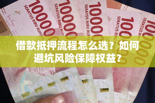 武汉借款抵押流程怎么选？如何避坑风险保障权益？
