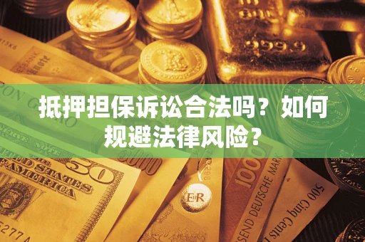 武汉抵押担保诉讼合法吗？如何规避法律风险？