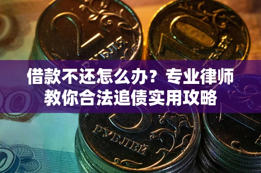 武汉借款不还怎么办？专业律师教你合法追债实用攻略