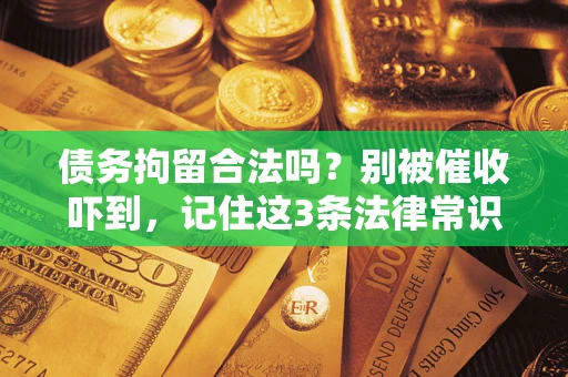 武汉债务拘留合法吗?别被催收吓到,记住这3条法律常识 武汉债务拘留合法吗?别被催收吓到,记住这3条法律常识
