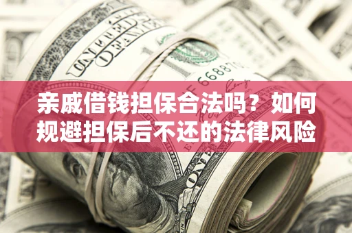 武汉亲戚借钱担保合法吗？如何规避担保后不还的法律风险？
