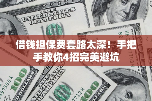 武汉借钱担保费套路太深！手把手教你4招完美避坑