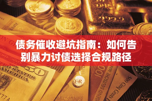 武汉债务催收避坑指南：如何告别暴力讨债选择合规路径
