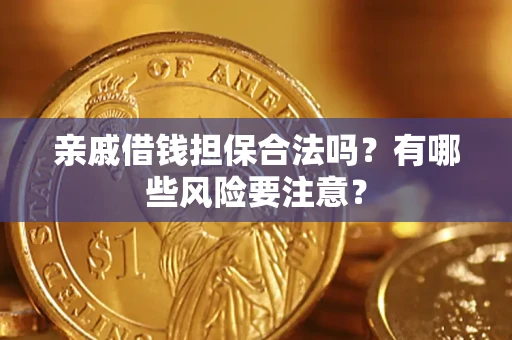 武汉亲戚借钱担保合法吗？有哪些风险要注意？