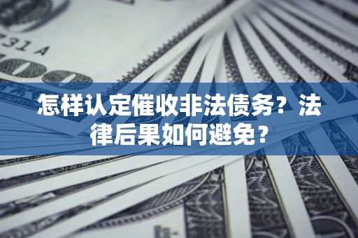 武汉怎样认定催收非法债务？法律后果如何避免？
