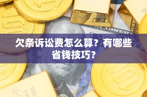 武汉欠条诉讼费怎么算？有哪些省钱技巧？