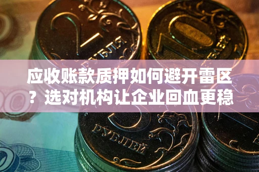 武汉应收账款质押如何避开雷区？选对机构让企业回血更稳