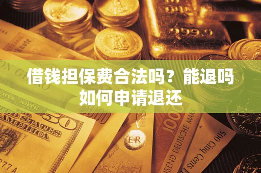 武汉借钱担保费合法吗？能退吗如何申请退还