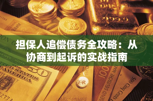 武汉担保人追偿债务全攻略:从协商到起诉的实战指南 武汉担保人追偿债务全攻略:从协商到起诉的实战指南