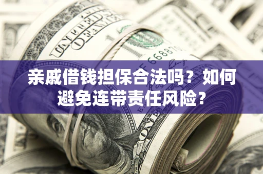 武汉亲戚借钱担保合法吗？如何避免连带责任风险？