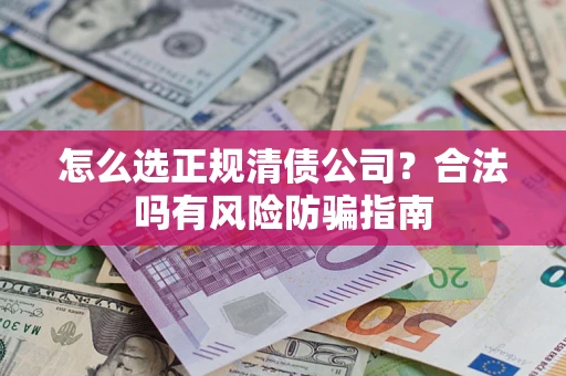 武汉怎么选正规清债公司？合法吗有风险防骗指南