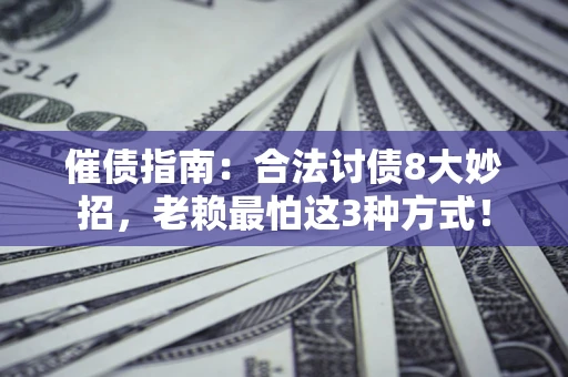 武汉催债指南：合法讨债8大妙招，老赖最怕这3种方式！