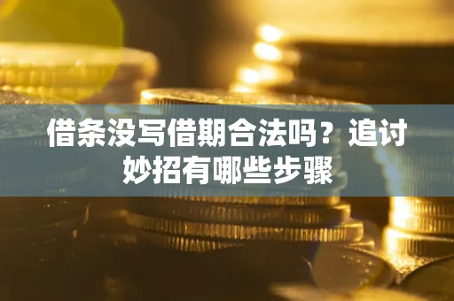 武汉借条没写借期合法吗？追讨妙招有哪些步骤