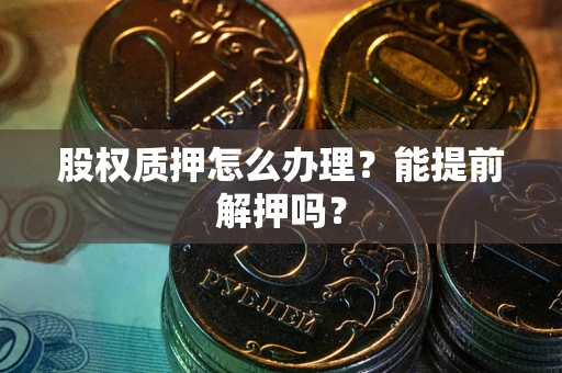 武汉股权质押怎么办理？能提前解押吗？