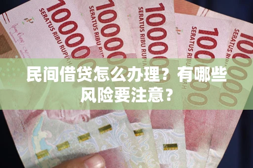 武汉民间借贷怎么办理？有哪些风险要注意？