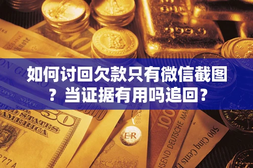 武汉如何讨回欠款只有微信截图？当证据有用吗追回？