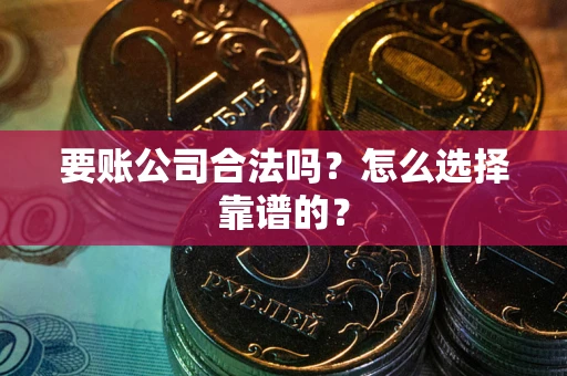 武汉要账公司合法吗？怎么选择靠谱的？