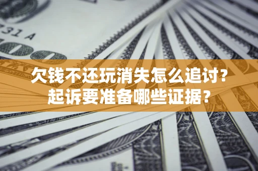 武汉欠钱不还玩消失怎么追讨？起诉要准备哪些证据？