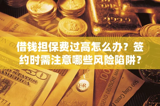 武汉借钱担保费过高怎么办？签约时需注意哪些风险陷阱？