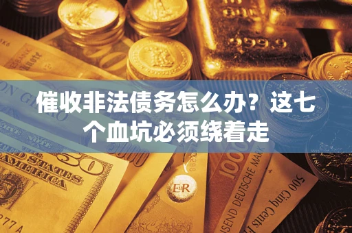 武汉催收非法债务怎么办？这七个血坑必须绕着走