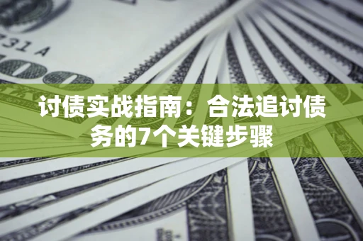 武汉讨债实战指南：合法追讨债务的7个关键步骤