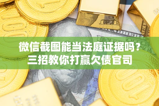 武汉微信截图能当法庭证据吗？三招教你打赢欠债官司